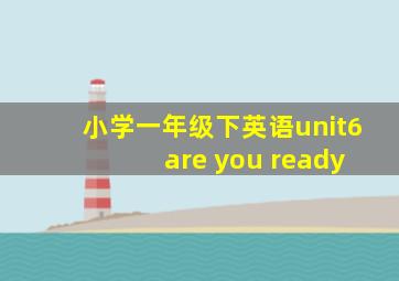 小学一年级下英语unit6 are you ready